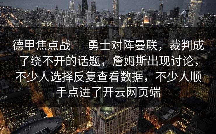 德甲焦点战 ｜ 勇士对阵曼联，裁判成了绕不开的话题，詹姆斯出现讨论，不少人选择反复查看数据，不少人顺手点进了开云网页端